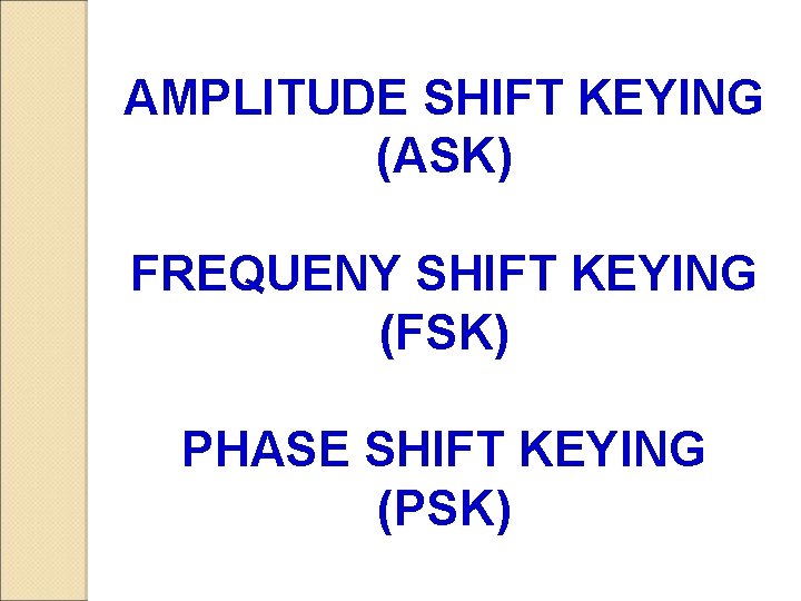 AMPLITUDE SHIFT KEYING (ASK) FREQUENY SHIFT KEYING (FSK) PHASE SHIFT KEYING (PSK) 