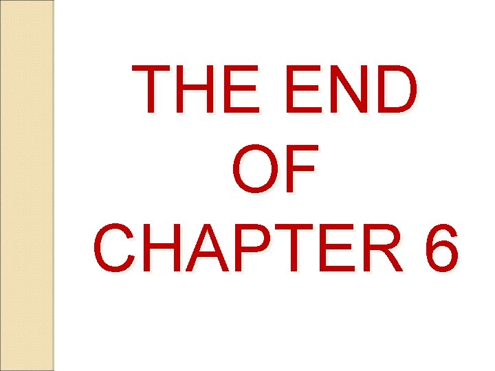 THE END OF CHAPTER 6 