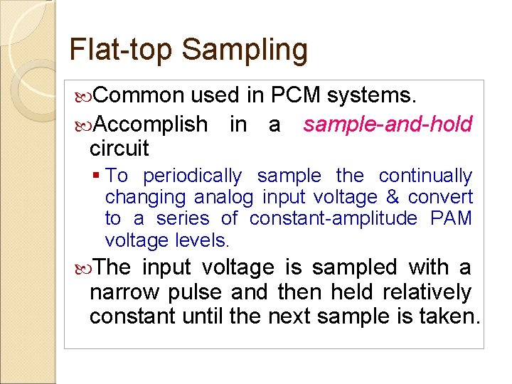 Flat-top Sampling Common used in PCM systems. Accomplish in a sample-and-hold circuit § To