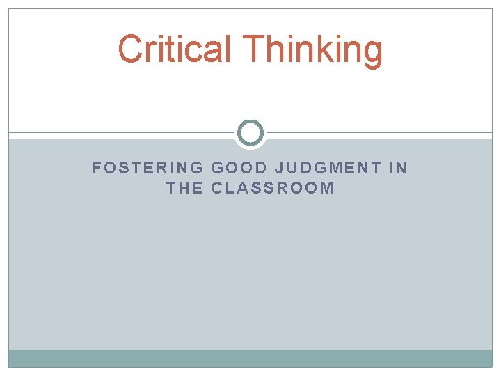 Critical Thinking FOSTERING GOOD JUDGMENT IN THE CLASSROOM 