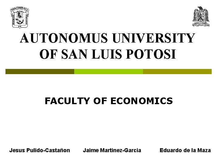 AUTONOMUS UNIVERSITY OF SAN LUIS POTOSI FACULTY OF ECONOMICS Jesus Pulido-Castañon Jaime Martinez-Garcia Eduardo