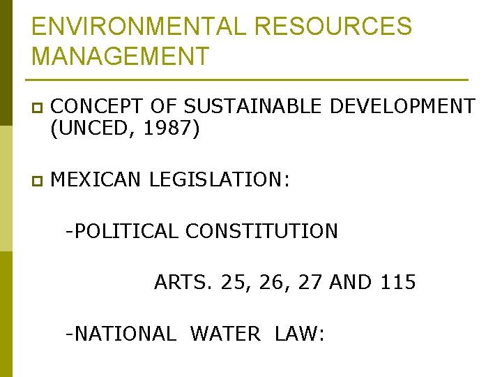 ENVIRONMENTAL RESOURCES MANAGEMENT p CONCEPT OF SUSTAINABLE DEVELOPMENT (UNCED, 1987) p MEXICAN LEGISLATION: -POLITICAL