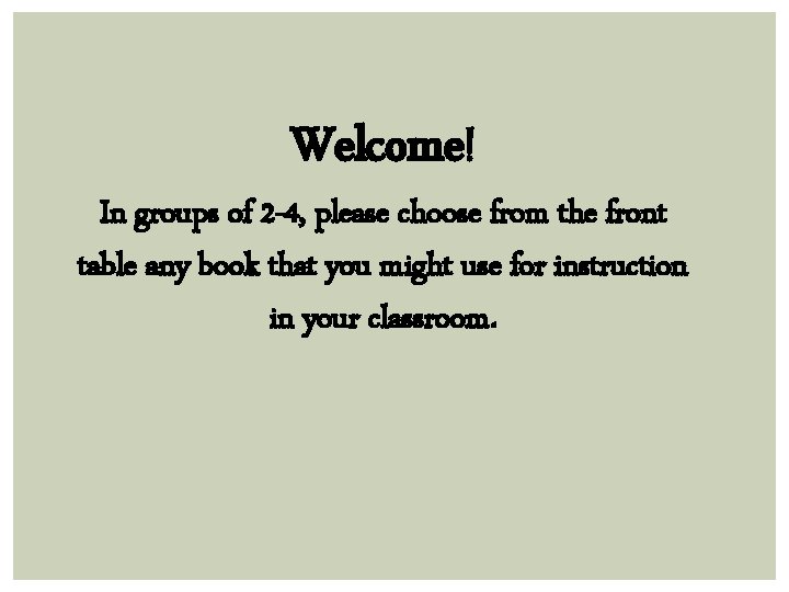 Welcome! In groups of 2 -4, please choose from the front table any book