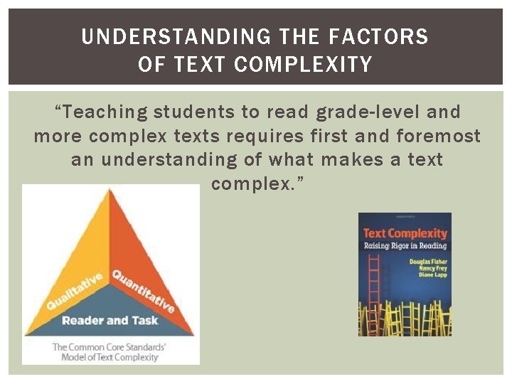 UNDERSTANDING THE FACTORS OF TEXT COMPLEXITY “Teaching students to read grade-level and more complex