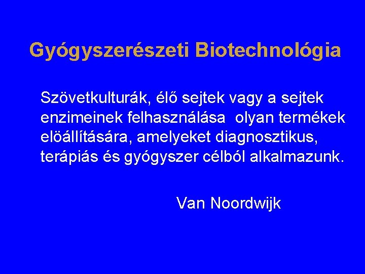 Gyógyszerészeti Biotechnológia Szövetkulturák, élő sejtek vagy a sejtek enzimeinek felhasználása olyan termékek elöállítására, amelyeket