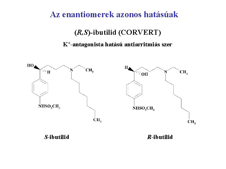 Az enantiomerek azonos hatásúak (R, S)-ibutilid (CORVERT) K+-antagonista hatású antiarritmiás szer S-ibutilid R-ibutilid 
