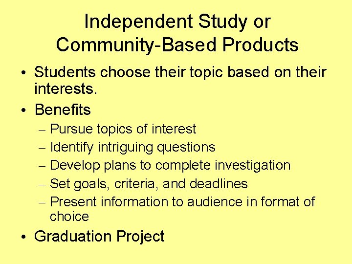 Independent Study or Community-Based Products • Students choose their topic based on their interests.