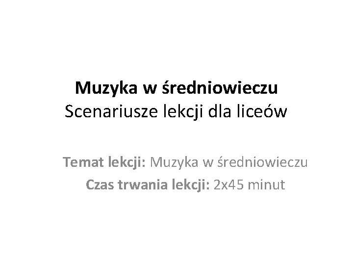 Muzyka w średniowieczu Scenariusze lekcji dla liceów Temat lekcji: Muzyka w średniowieczu Czas trwania