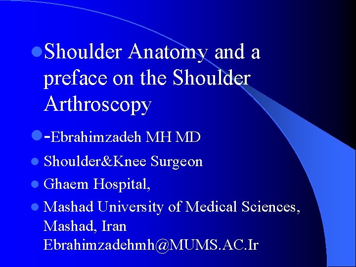 l. Shoulder Anatomy and a preface on the Shoulder Arthroscopy l-Ebrahimzadeh MH MD l l. Shoulder Anatomy and a preface on the Shoulder Arthroscopy l-Ebrahimzadeh MH MD l
