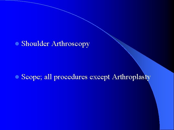 l Shoulder Arthroscopy l Scope; all procedures except Arthroplasty l Shoulder Arthroscopy l Scope; all procedures except Arthroplasty
