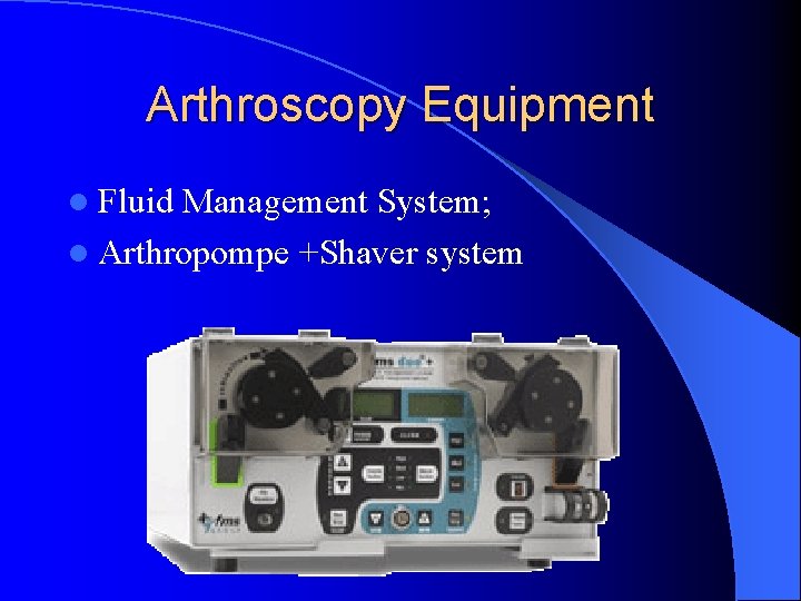 Arthroscopy Equipment l Fluid Management System; l Arthropompe +Shaver system Arthroscopy Equipment l Fluid Management System; l Arthropompe +Shaver system