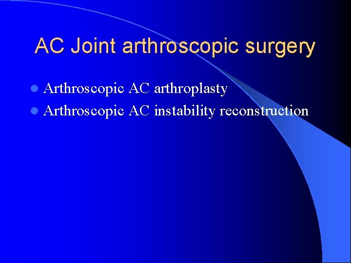 AC Joint arthroscopic surgery l Arthroscopic AC arthroplasty l Arthroscopic AC instability reconstruction AC Joint arthroscopic surgery l Arthroscopic AC arthroplasty l Arthroscopic AC instability reconstruction