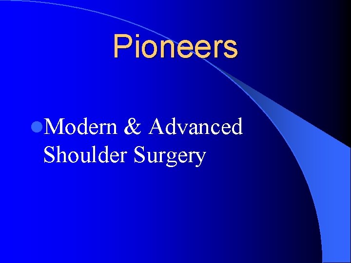 Pioneers l. Modern & Advanced Shoulder Surgery Pioneers l. Modern & Advanced Shoulder Surgery