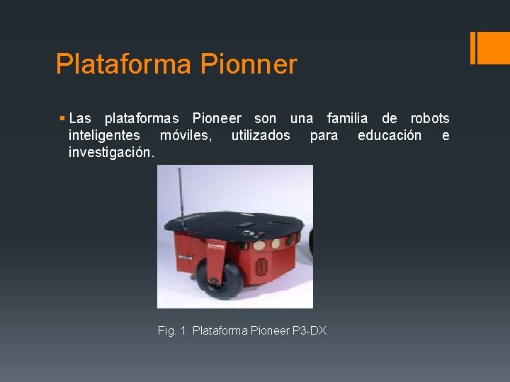 Plataforma Pionner § Las plataformas Pioneer son una familia de robots inteligentes móviles, utilizados