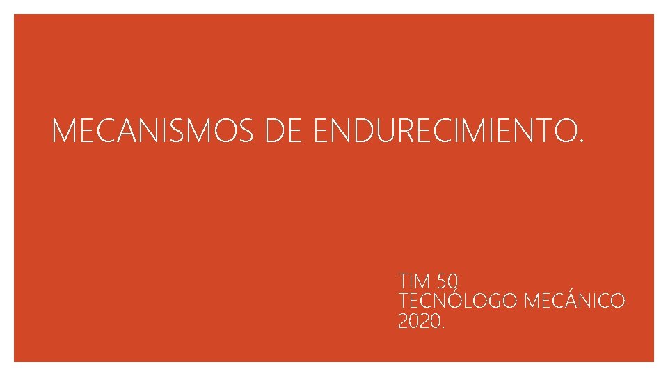 MECANISMOS DE ENDURECIMIENTO. TIM 50 TECNÓLOGO MECÁNICO 2020. MECANISMOS DE ENDURECIMIENTO. TIM 50 TECNÓLOGO MECÁNICO 2020.