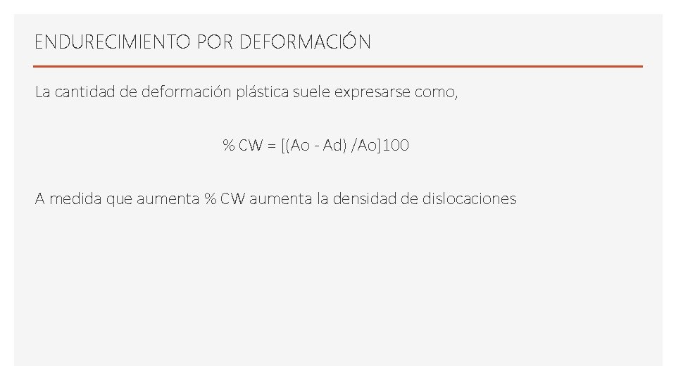 ENDURECIMIENTO POR DEFORMACIÓN La cantidad de deformación plástica suele expresarse como, % CW = ENDURECIMIENTO POR DEFORMACIÓN La cantidad de deformación plástica suele expresarse como, % CW =