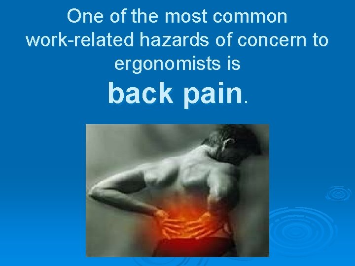 One of the most common work-related hazards of concern to ergonomists is back pain.
