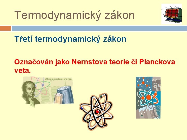 Termodynamický zákon Třetí termodynamický zákon Označován jako Nernstova teorie či Planckova veta. 