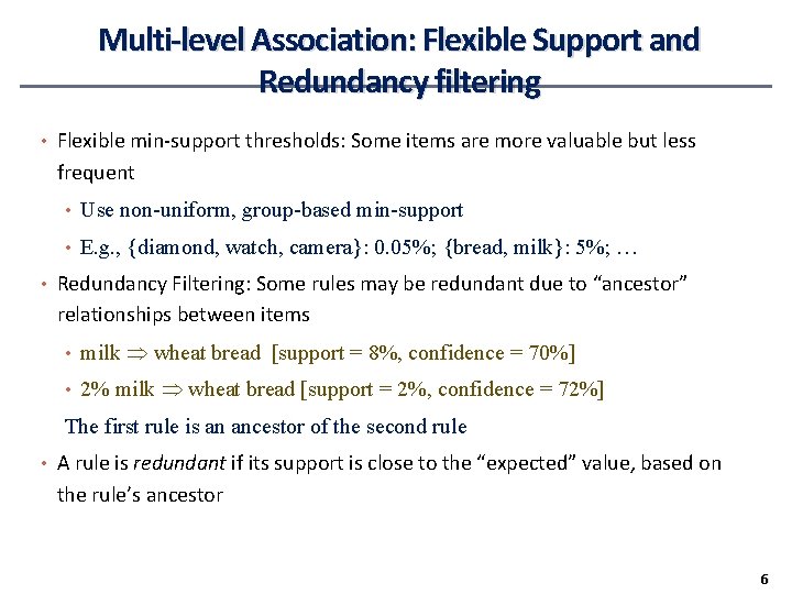 Multi-level Association: Flexible Support and Redundancy filtering • Flexible min-support thresholds: Some items are