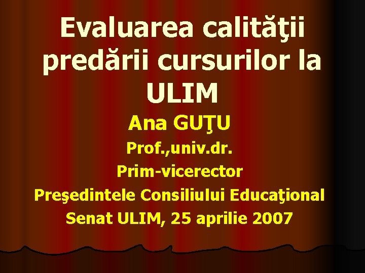 Evaluarea calităţii predării cursurilor la ULIM Ana GUŢU Prof. , univ. dr. Prim-vicerector Preşedintele