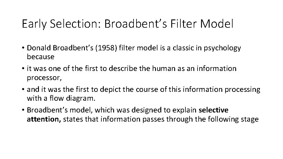 Early Selection: Broadbent’s Filter Model • Donald Broadbent’s (1958) filter model is a classic