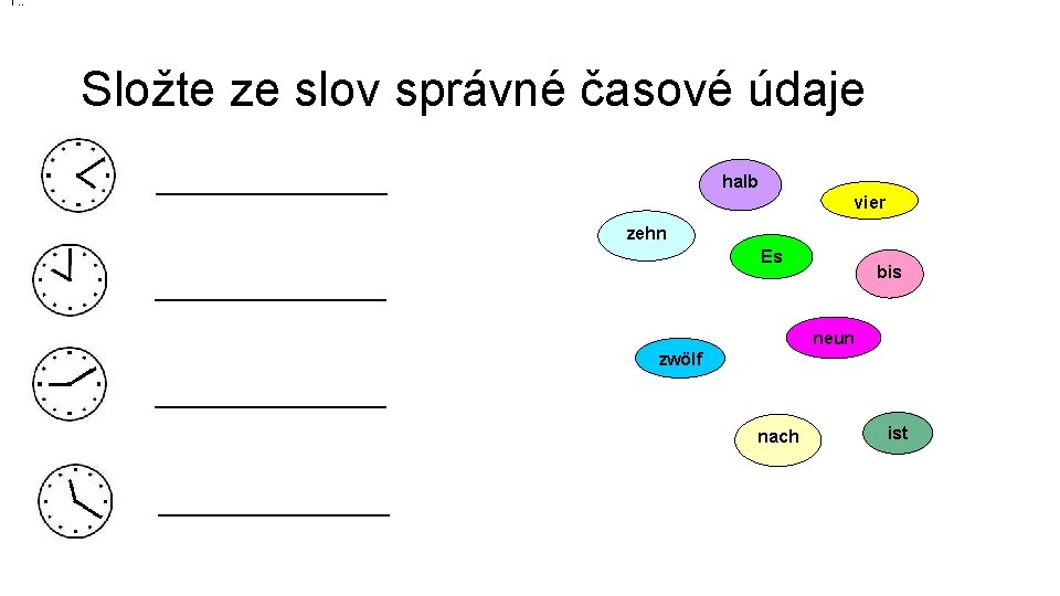 1. : Složte ze slov správné časové údaje halb ___________ vier zehn Es bis 1. : Složte ze slov správné časové údaje halb ___________ vier zehn Es bis