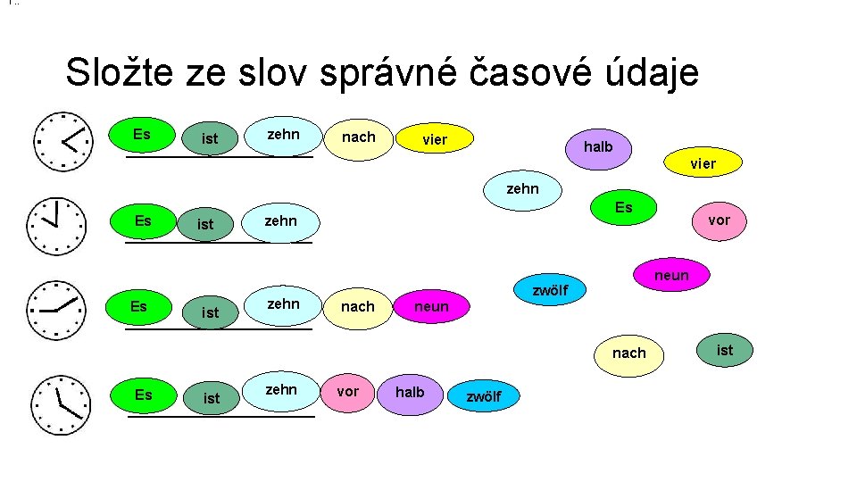 1. : Složte ze slov správné časové údaje Es ist zehn ___________ nach vier 1. : Složte ze slov správné časové údaje Es ist zehn ___________ nach vier