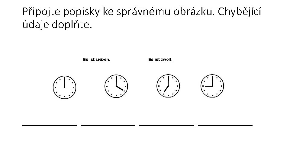 Připojte popisky ke správnému obrázku. Chybějící údaje doplňte. Es ist sieben. Es ist zwölf.