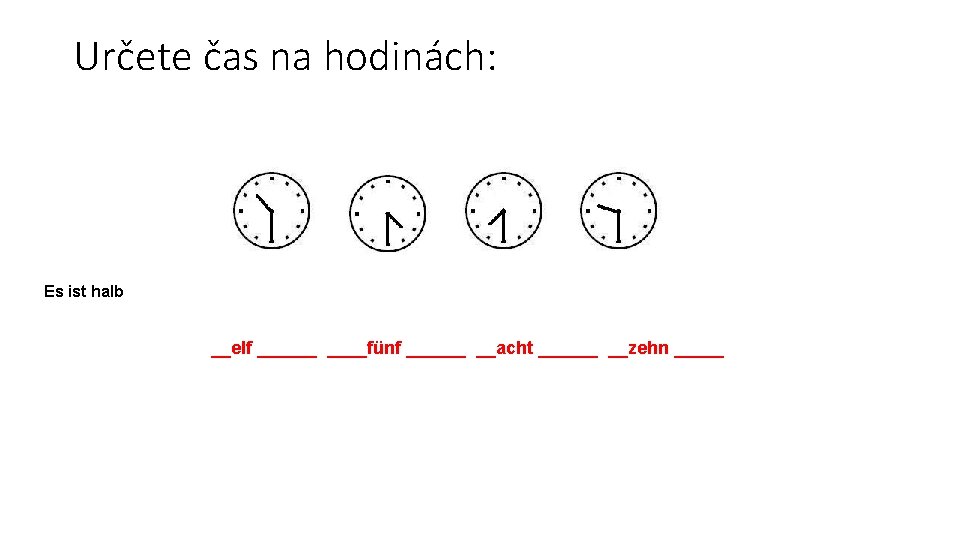 Určete čas na hodinách: Es ist halb __elf ______fünf ______ __acht ______ __zehn _____