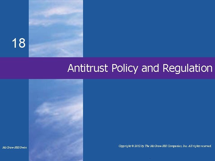 18 Antitrust Policy and Regulation Mc. Graw-Hill/Irwin Copyright © 2012 by The Mc. Graw-Hill