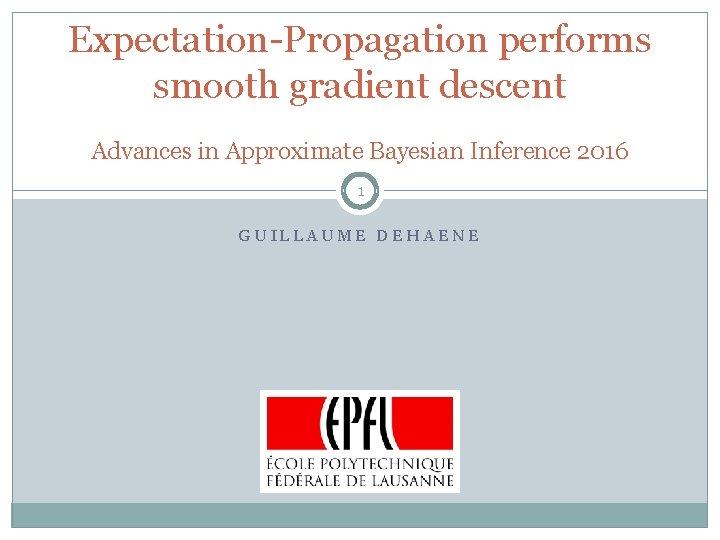 Expectation-Propagation performs smooth gradient descent Advances in Approximate Bayesian Inference 2016 1 GUILLAUME DEHAENE