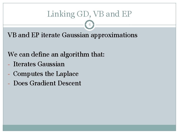 Linking GD, VB and EP 6 VB and EP iterate Gaussian approximations We can