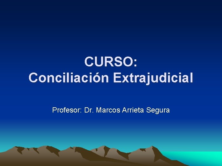 CURSO: Conciliación Extrajudicial Profesor: Dr. Marcos Arrieta Segura 