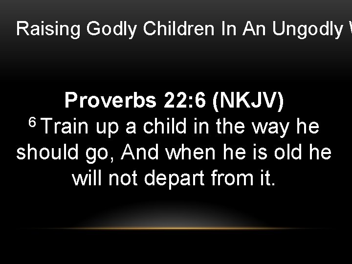 Raising Godly Children In An Ungodly W Proverbs 22: 6 (NKJV) 6 Train up