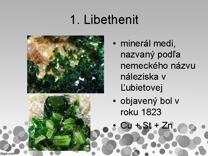 1. Libethenit • minerál medi, nazvaný podľa nemeckého názvu náleziska v Ľubietovej • objavený