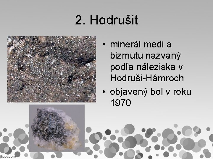 2. Hodrušit • minerál medi a bizmutu nazvaný podľa náleziska v Hodruši-Hámroch • objavený