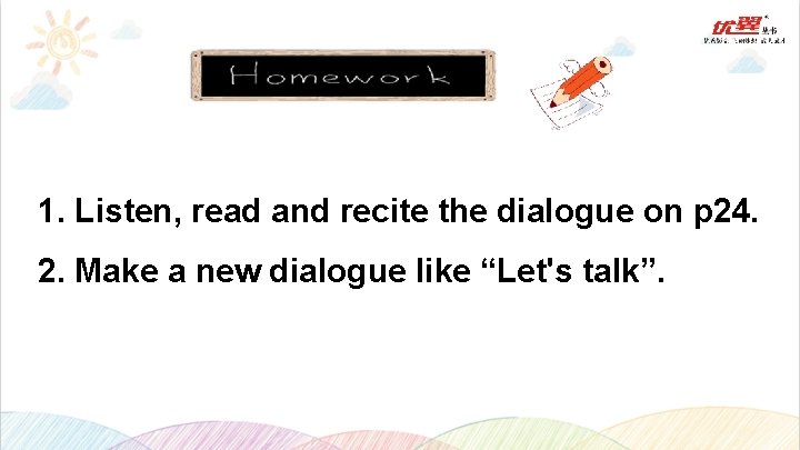 1. Listen, read and recite the dialogue on p 24. 2. Make a new