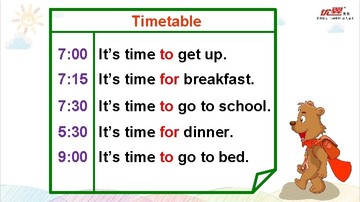 Timetable 7: 00 It’s time to get up. 7: 15 It’s time for breakfast.