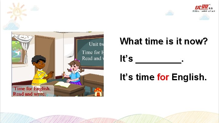 What time is it now? It’s _____. It’s time for English. 