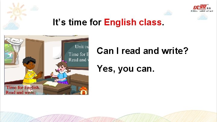 It’s time for English class. Can I read and write? Yes, you can. 