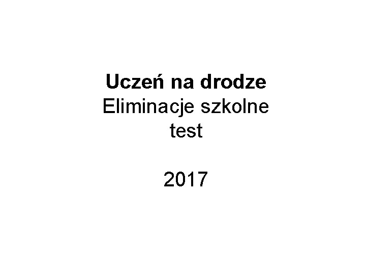 Uczeń na drodze Eliminacje szkolne test 2017 Uczeń na drodze Eliminacje szkolne test 2017