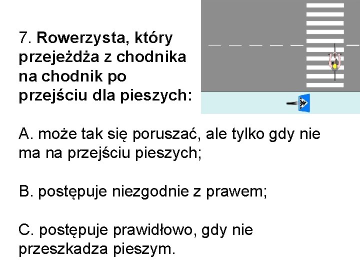 7. Rowerzysta, który przejeżdża z chodnika na chodnik po przejściu dla pieszych: A. może 7. Rowerzysta, który przejeżdża z chodnika na chodnik po przejściu dla pieszych: A. może
