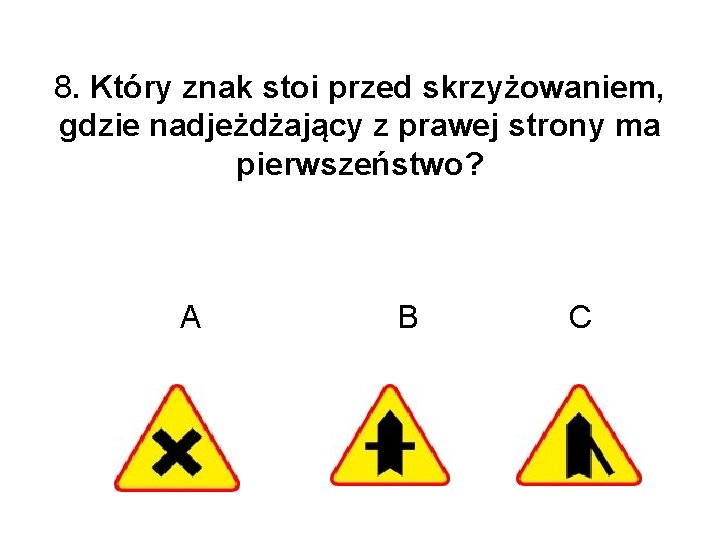 8. Który znak stoi przed skrzyżowaniem, gdzie nadjeżdżający z prawej strony ma pierwszeństwo? A 8. Który znak stoi przed skrzyżowaniem, gdzie nadjeżdżający z prawej strony ma pierwszeństwo? A