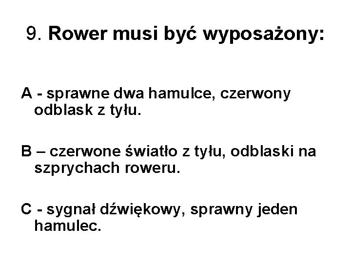 9. Rower musi być wyposażony: A - sprawne dwa hamulce, czerwony odblask z tyłu. 9. Rower musi być wyposażony: A - sprawne dwa hamulce, czerwony odblask z tyłu.