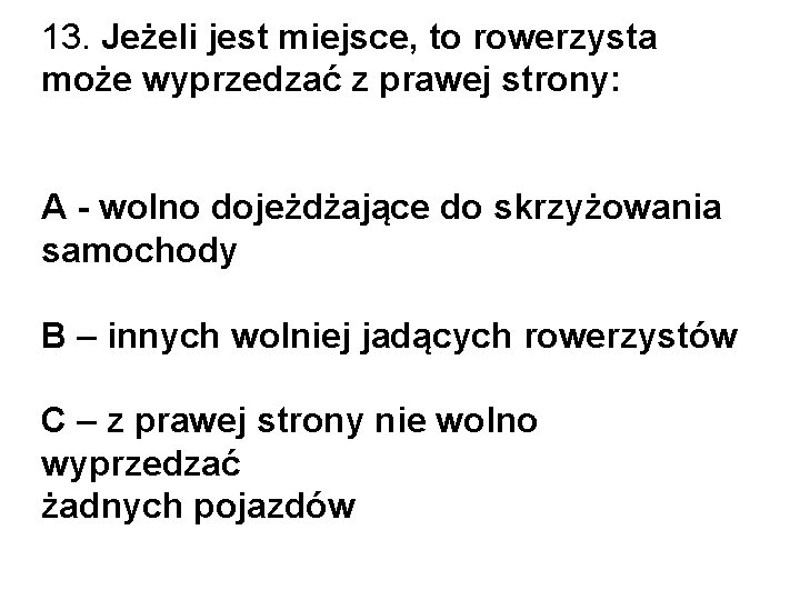 13. Jeżeli jest miejsce, to rowerzysta może wyprzedzać z prawej strony: A - wolno 13. Jeżeli jest miejsce, to rowerzysta może wyprzedzać z prawej strony: A - wolno