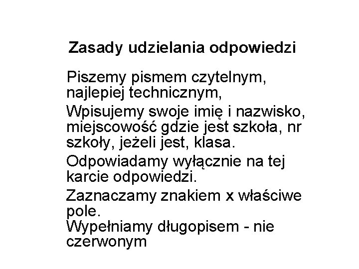Zasady udzielania odpowiedzi Piszemy pismem czytelnym, najlepiej technicznym, Wpisujemy swoje imię i nazwisko, miejscowość Zasady udzielania odpowiedzi Piszemy pismem czytelnym, najlepiej technicznym, Wpisujemy swoje imię i nazwisko, miejscowość