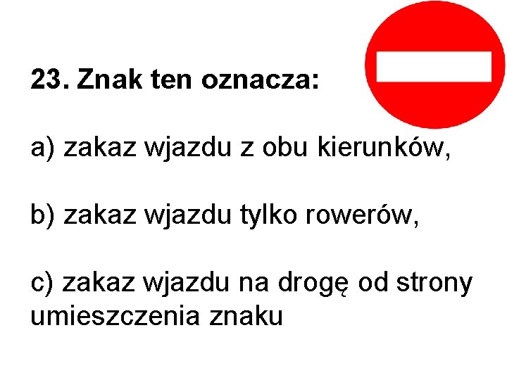 23. Znak ten oznacza: a) zakaz wjazdu z obu kierunków, b) zakaz wjazdu tylko 23. Znak ten oznacza: a) zakaz wjazdu z obu kierunków, b) zakaz wjazdu tylko