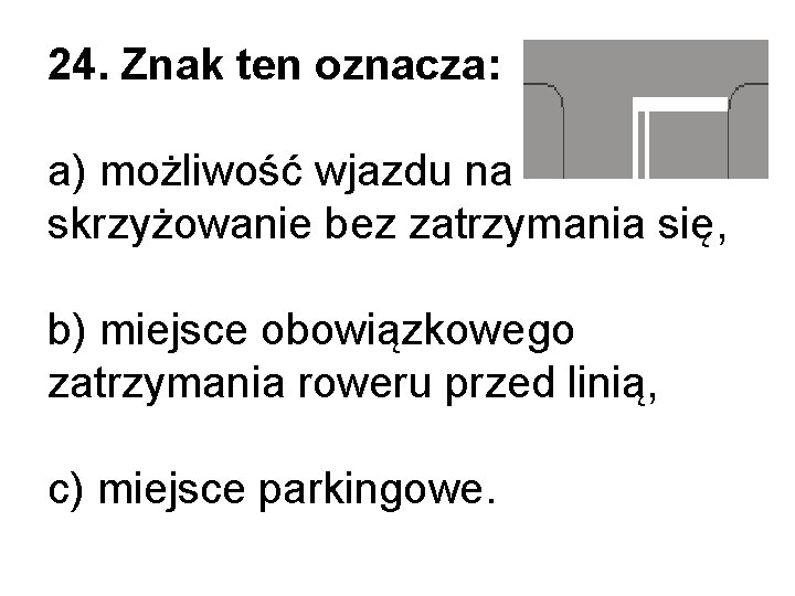 24. Znak ten oznacza: a) możliwość wjazdu na skrzyżowanie bez zatrzymania się, b) miejsce 24. Znak ten oznacza: a) możliwość wjazdu na skrzyżowanie bez zatrzymania się, b) miejsce