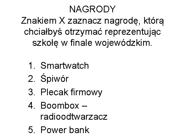 NAGRODY Znakiem X zaznacz nagrodę, którą chciałbyś otrzymać reprezentując szkołę w finale wojewódzkim. 1. NAGRODY Znakiem X zaznacz nagrodę, którą chciałbyś otrzymać reprezentując szkołę w finale wojewódzkim. 1.