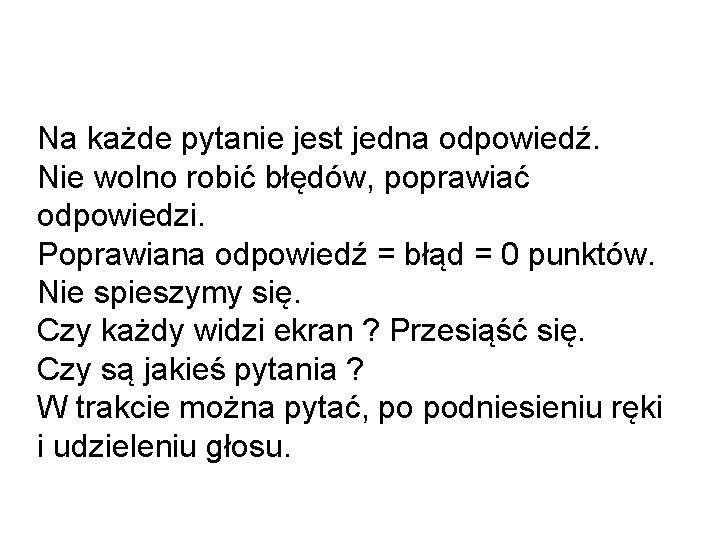 Na każde pytanie jest jedna odpowiedź. Nie wolno robić błędów, poprawiać odpowiedzi. Poprawiana odpowiedź Na każde pytanie jest jedna odpowiedź. Nie wolno robić błędów, poprawiać odpowiedzi. Poprawiana odpowiedź